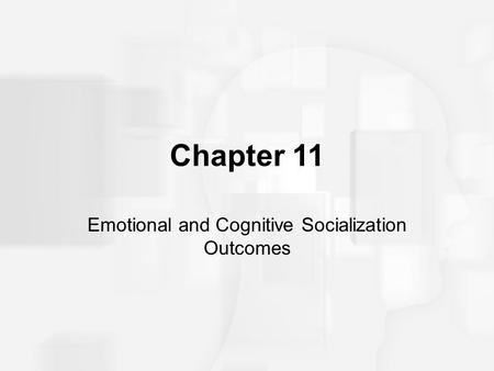 Chapter 11 Emotional and Cognitive Socialization Outcomes.