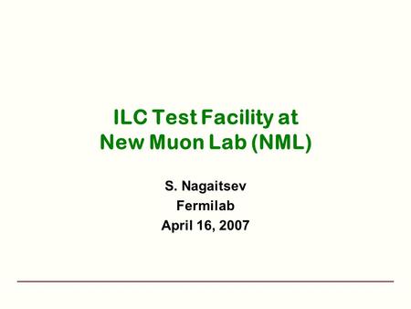 ILC Test Facility at New Muon Lab (NML) S. Nagaitsev Fermilab April 16, 2007.