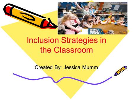 Inclusion Strategies in the Classroom Created By: Jessica Mumm.
