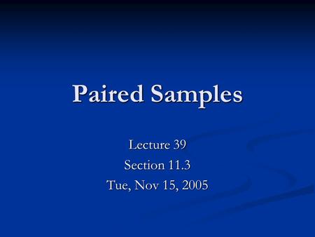Paired Samples Lecture 39 Section 11.3 Tue, Nov 15, 2005.