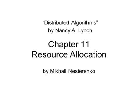 Chapter 11 Resource Allocation by Mikhail Nesterenko “Distributed Algorithms” by Nancy A. Lynch.