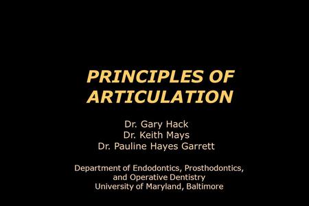 PRINCIPLES OF ARTICULATION Department of Endodontics, Prosthodontics, and Operative Dentistry University of Maryland, Baltimore Dr. Gary Hack Dr. Keith.