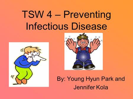 TSW 4 – Preventing Infectious Disease By: Young Hyun Park and Jennifer Kola.