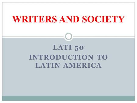 LATI 50 INTRODUCTION TO LATIN AMERICA WRITERS AND SOCIETY.
