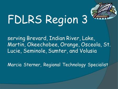 FDLRS Region 3 serving Brevard, Indian River, Lake, Martin, Okeechobee, Orange, Osceola, St. Lucie, Seminole, Sumter, and Volusia Marcia Sterner, Regional.