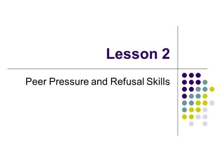 Lesson 2 Peer Pressure and Refusal Skills. Peer Pressure Influence that people your age may have on you Can have positive and negative influences on your.