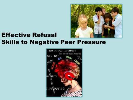 Effective Refusal Skills to Negative Peer Pressure.