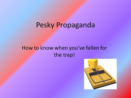 Pesky Propaganda How to know when you’ve fallen for the trap!
