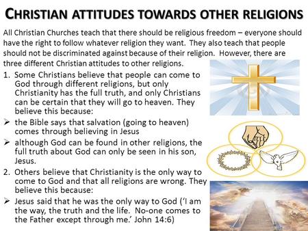 C HRISTIAN ATTITUDES TOWARDS OTHER RELIGIONS 1. Some Christians believe that people can come to God through different religions, but only Christianity.