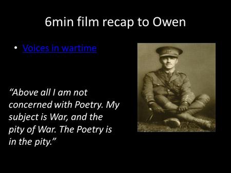 6min film recap to Owen Voices in wartime “Above all I am not concerned with Poetry. My subject is War, and the pity of War. The Poetry is in the pity.”