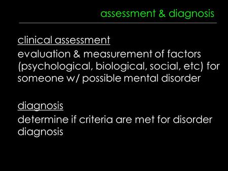 Assessment & diagnosis diagnosis clinical assessment evaluation & measurement of factors (psychological, biological, social, etc) for someone w/ possible.