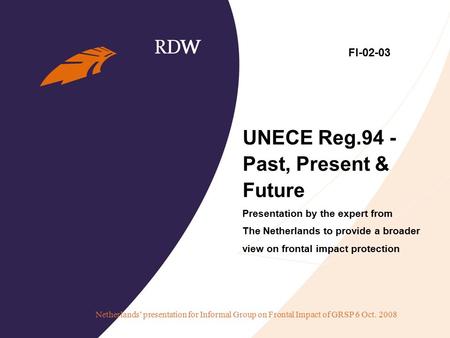 Netherlands’ presentation for Informal Group on Frontal Impact of GRSP 6 Oct. 2008 UNECE Reg.94 - Past, Present & Future Presentation by the expert from.
