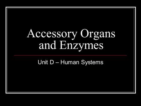 Accessory Organs and Enzymes Unit D – Human Systems.