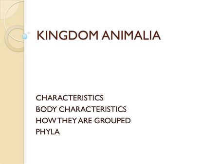 KINGDOM ANIMALIA CHARACTERISTICS BODY CHARACTERISTICS HOW THEY ARE GROUPED PHYLA.