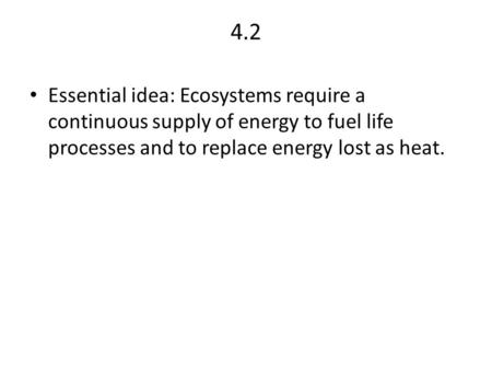 4.2 Essential idea: Ecosystems require a continuous supply of energy to fuel life processes and to replace energy lost as heat.