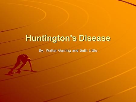 Huntington's Disease By: Walter Gerring and Seth Little.