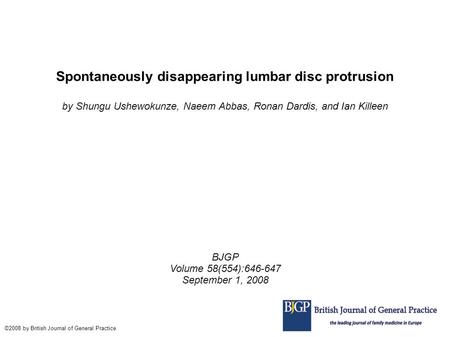 Spontaneously disappearing lumbar disc protrusion by Shungu Ushewokunze, Naeem Abbas, Ronan Dardis, and Ian Killeen BJGP Volume 58(554):646-647 September.