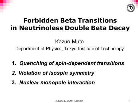 July 29-30, 2010, Dresden 1 Forbidden Beta Transitions in Neutrinoless Double Beta Decay Kazuo Muto Department of Physics, Tokyo Institute of Technology.