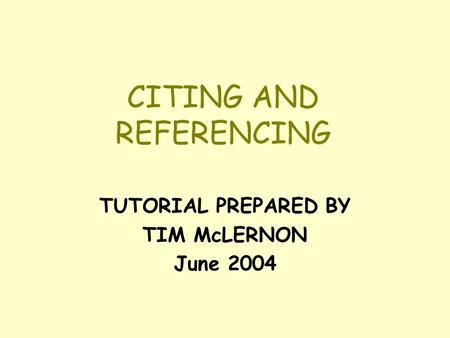 CITING AND REFERENCING TUTORIAL PREPARED BY TIM McLERNON June 2004.