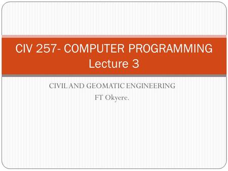 CIVIL AND GEOMATIC ENGINEERING FT Okyere. CIV 257- COMPUTER PROGRAMMING Lecture 3.