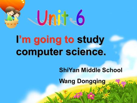 I’m going to study computer science. I’m going to study computer science. ShiYan Middle School Wang Dongqing.