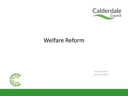 Welfare Reform Kerry Maynard December 2015. What this session will cover A recap of the main changes in welfare reform from April 2013 Where we are now.