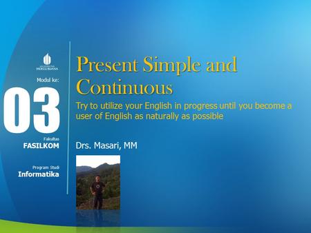 Modul ke: Fakultas Program Studi Present Simple and Continuous Try to utilize your English in progress until you become a user of English as naturally.
