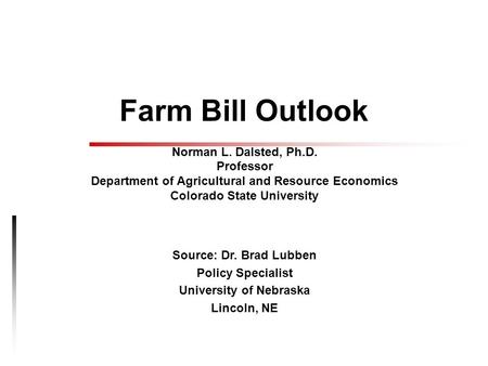 Farm Bill Outlook Norman L. Dalsted, Ph.D. Professor Department of Agricultural and Resource Economics Colorado State University Source: Dr. Brad Lubben.