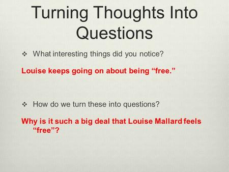 Turning Thoughts Into Questions  What interesting things did you notice? Louise keeps going on about being “free.”  How do we turn these into questions?