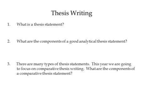 Thesis Writing 1.What is a thesis statement? 2.What are the components of a good analytical thesis statement? 3. There are many types of thesis statements.