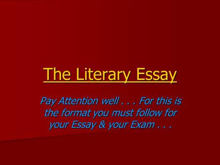 The Literary Essay Pay Attention well... For this is the format you must follow for your Essay & your Exam...