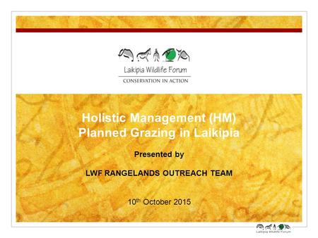 Holistic Management (HM) Planned Grazing in Laikipia Presented by LWF RANGELANDS OUTREACH TEAM 10 th October 2015.