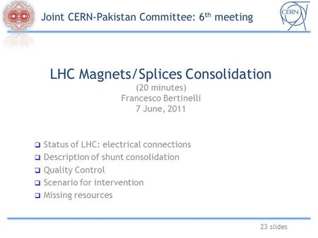 LHC Magnets/Splices Consolidation (20 minutes) Francesco Bertinelli 7 June, 2011 23 slides  Status of LHC: electrical connections  Description of shunt.