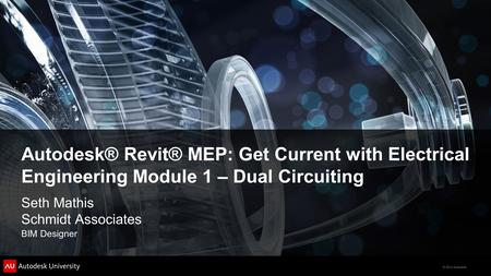 © 2012 Autodesk Autodesk® Revit® MEP: Get Current with Electrical Engineering Module 1 – Dual Circuiting Seth Mathis Schmidt Associates BIM Designer.
