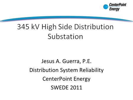 Jesus A. Guerra, P.E. Distribution System Reliability CenterPoint Energy SWEDE 2011.