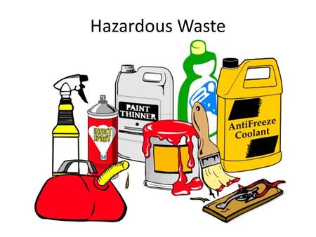 Hazardous Waste. 1.Toxic: – Arsenic, pesticides, paints, anti-freeze, cleaning products 2.Ignitable – Acetone, gasoline, charcoal fluid 3.Explosive/reactive.