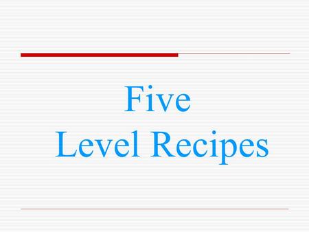Five Level Recipes. Level 1 Old Fashioned Chocolate Cake 2 flour 2 sugar 3 Chocolate Chips 1 chocolate Frosting 1 chocolate flower 2 eggs 2 butter.