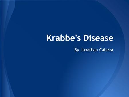Krabbe's Disease By Jonathan Cabeza. Scientific name: (Globoid Cell Leukodystrophy, GLD) Krabbe's Disease.