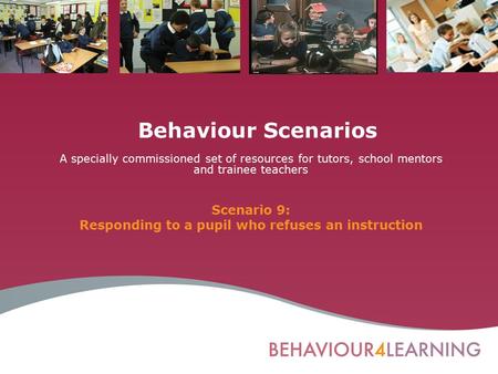 Behaviour Scenarios A specially commissioned set of resources for tutors, school mentors and trainee teachers Scenario 9: Responding to a pupil who refuses.