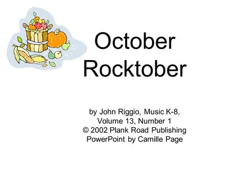 October Rocktober by John Riggio, Music K-8, Volume 13, Number 1 © 2002 Plank Road Publishing PowerPoint by Camille Page.