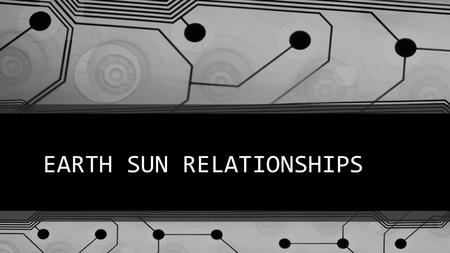 EARTH SUN RELATIONSHIPS. CLIMATE AND WEATHER How do the relationships btwn Earth and the sun affect climate?