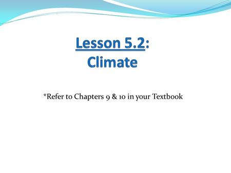 Lesson 5.2: Climate *Refer to Chapters 9 & 10 in your Textbook.
