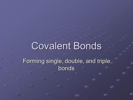 Covalent Bonds Forming single, double, and triple bonds.