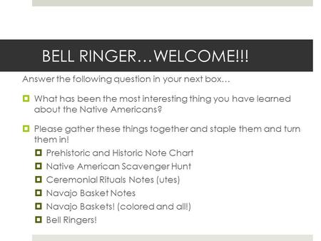 BELL RINGER…WELCOME!!! Answer the following question in your next box…  What has been the most interesting thing you have learned about the Native Americans?