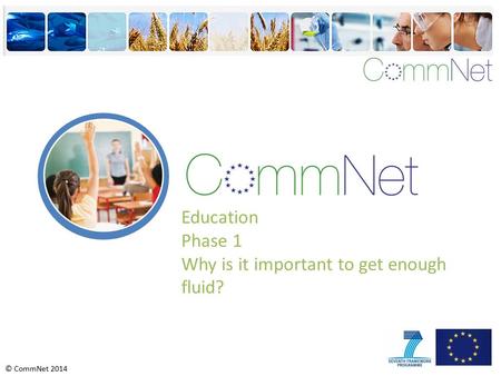 © CommNet 2014 Education Phase 1 Why is it important to get enough fluid?
