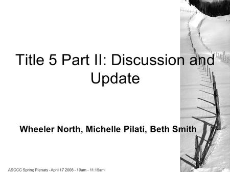ASCCC Spring Plenary - April 17 2008 - 10am - 11:15am Title 5 Part II: Discussion and Update Wheeler North, Michelle Pilati, Beth Smith.