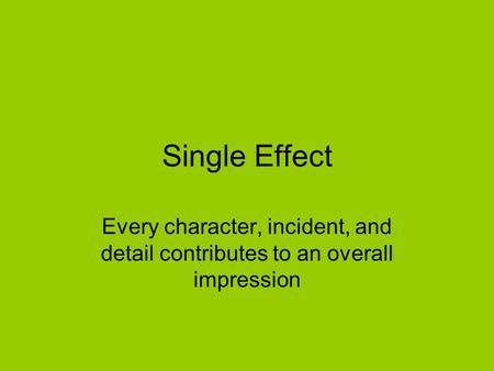 Single Effect Every character, incident, and detail contributes to an overall impression.