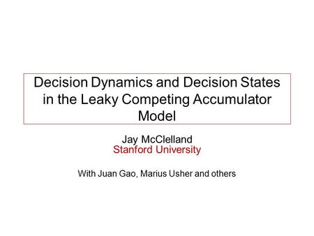 Decision Dynamics and Decision States in the Leaky Competing Accumulator Model Jay McClelland Stanford University With Juan Gao, Marius Usher and others.