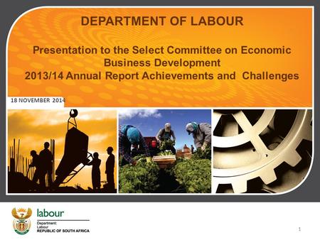 1 DEPARTMENT OF LABOUR Presentation to the Select Committee on Economic Business Development 2013/14 Annual Report Achievements and Challenges 18 NOVEMBER.