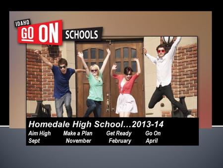 Homedale High School…2013-14 Aim High Make a Plan Get Ready Go On Sept November February April.